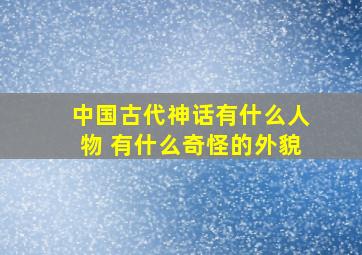 中国古代神话有什么人物 有什么奇怪的外貌